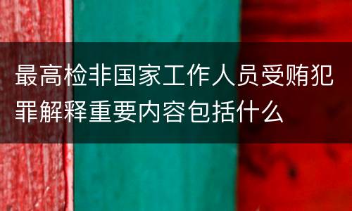 最高检非国家工作人员受贿犯罪解释重要内容包括什么