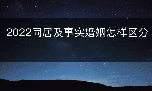 2022同居及事实婚姻怎样区分