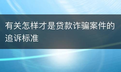 有关怎样才是贷款诈骗案件的追诉标准