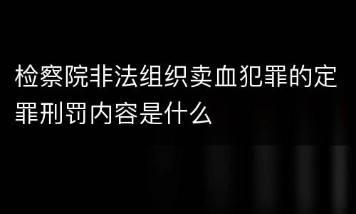 检察院非法组织卖血犯罪的定罪刑罚内容是什么