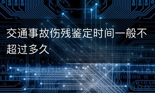 交通事故伤残鉴定时间一般不超过多久