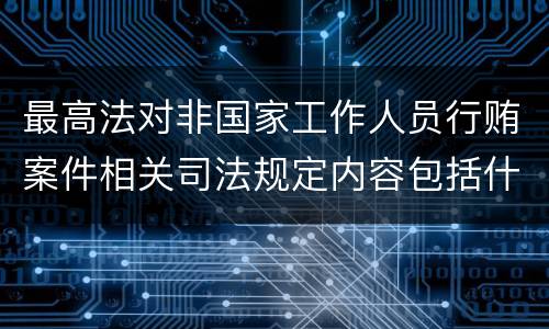 最高法对非国家工作人员行贿案件相关司法规定内容包括什么