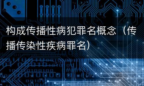构成传播性病犯罪名概念（传播传染性疾病罪名）