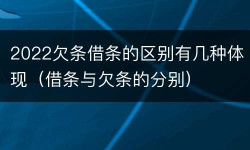 2022欠条借条的区别有几种体现（借条与欠条的分别）