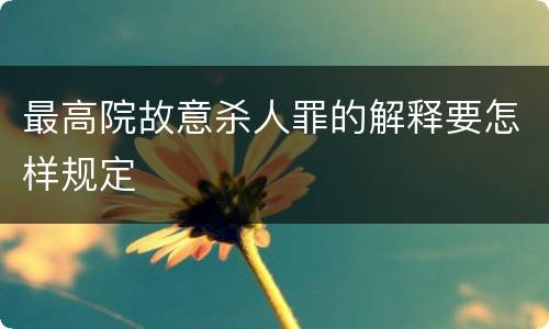 最高院故意杀人罪的解释要怎样规定