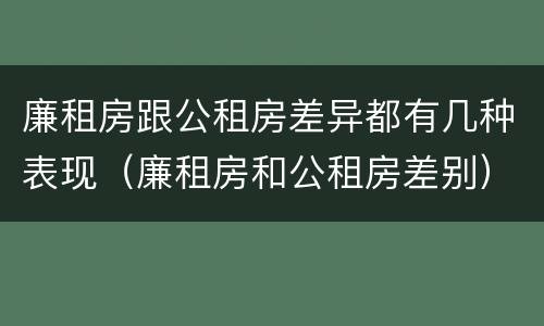 廉租房跟公租房差异都有几种表现（廉租房和公租房差别）
