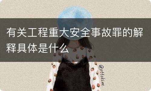 有关工程重大安全事故罪的解释具体是什么