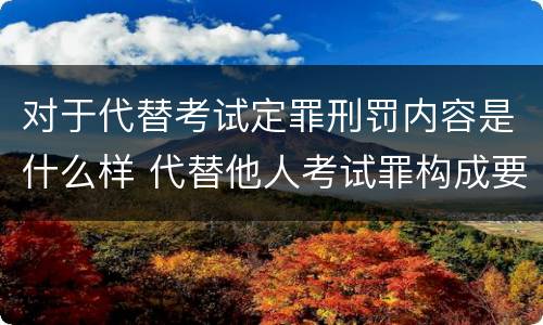 对于代替考试定罪刑罚内容是什么样 代替他人考试罪构成要件
