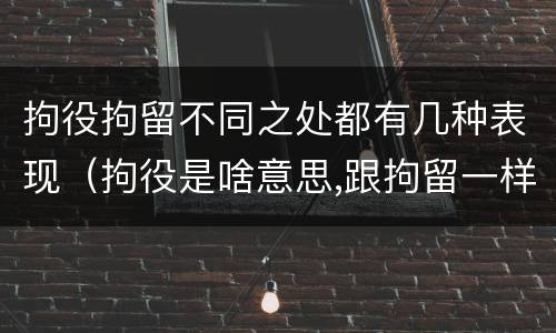 拘役拘留不同之处都有几种表现（拘役是啥意思,跟拘留一样吗）