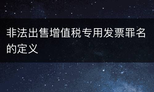 非法出售增值税专用发票罪名的定义
