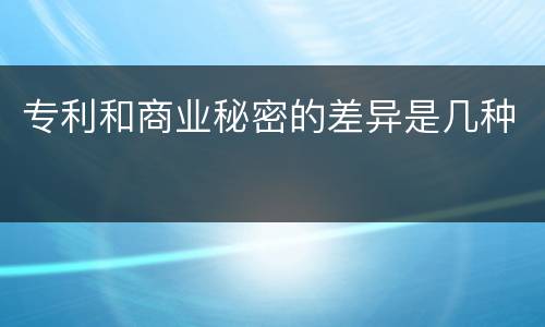 专利和商业秘密的差异是几种