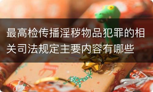 最高检传播淫秽物品犯罪的相关司法规定主要内容有哪些