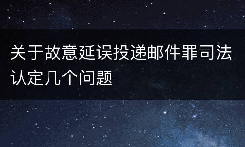 关于故意延误投递邮件罪司法认定几个问题