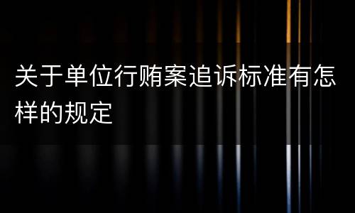关于单位行贿案追诉标准有怎样的规定