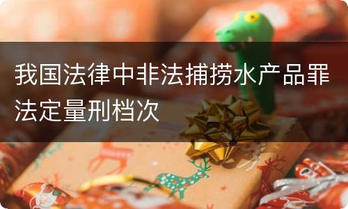 我国法律中非法捕捞水产品罪法定量刑档次