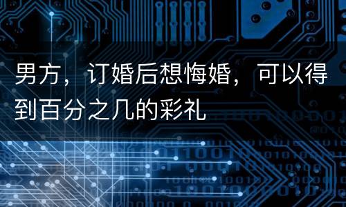 男方，订婚后想悔婚，可以得到百分之几的彩礼