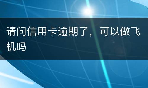 请问信用卡逾期了，可以做飞机吗
