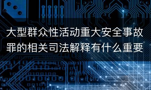 大型群众性活动重大安全事故罪的相关司法解释有什么重要规定