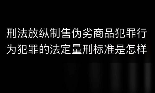 刑法放纵制售伪劣商品犯罪行为犯罪的法定量刑标准是怎样的