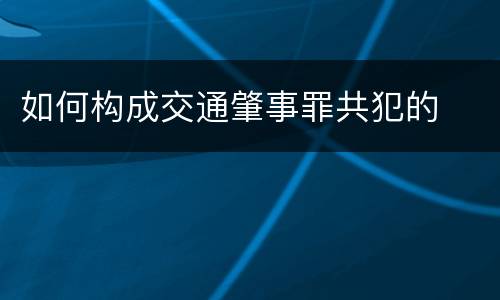 如何构成交通肇事罪共犯的