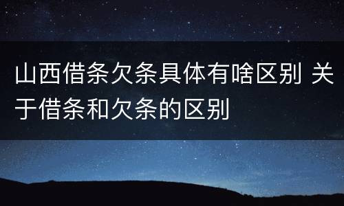 山西借条欠条具体有啥区别 关于借条和欠条的区别