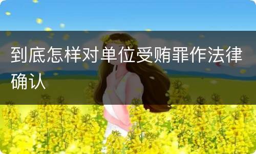 到底怎样对单位受贿罪作法律确认