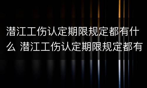 潜江工伤认定期限规定都有什么 潜江工伤认定期限规定都有什么条件
