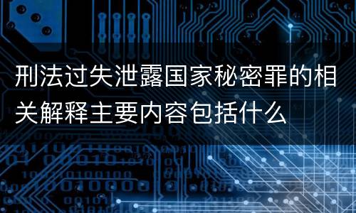 刑法过失泄露国家秘密罪的相关解释主要内容包括什么