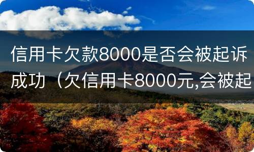 信用卡欠款8000是否会被起诉成功（欠信用卡8000元,会被起诉吗?）
