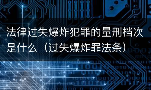 法律过失爆炸犯罪的量刑档次是什么（过失爆炸罪法条）