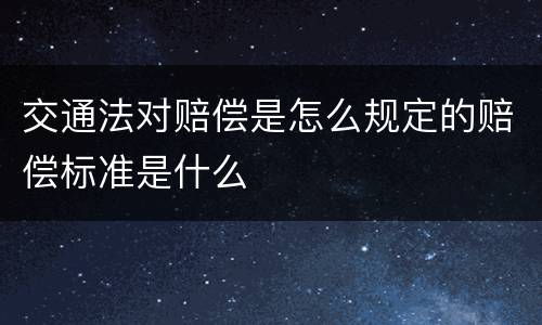 交通法对赔偿是怎么规定的赔偿标准是什么