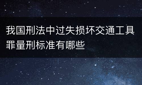 我国刑法中过失损坏交通工具罪量刑标准有哪些