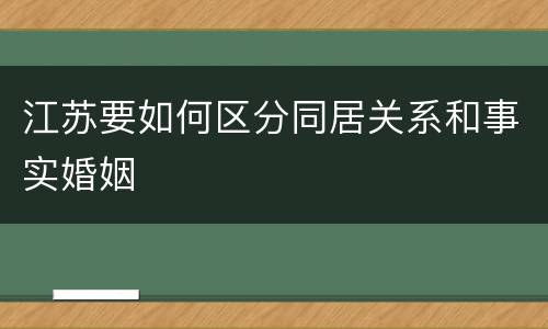 江苏要如何区分同居关系和事实婚姻