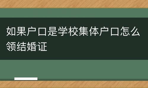 如果户口是学校集体户口怎么领结婚证