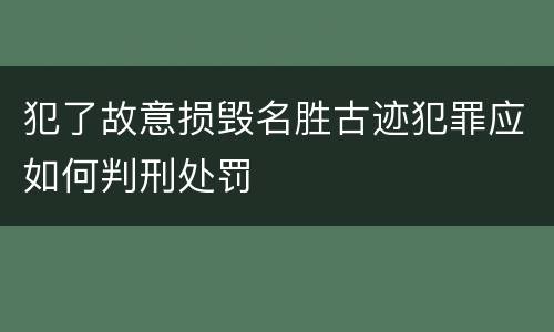 犯了故意损毁名胜古迹犯罪应如何判刑处罚