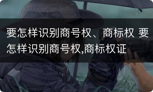 要怎样识别商号权、商标权 要怎样识别商号权,商标权证