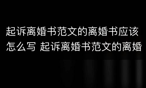 起诉离婚书范文的离婚书应该怎么写 起诉离婚书范文的离婚书应该怎么写才有效