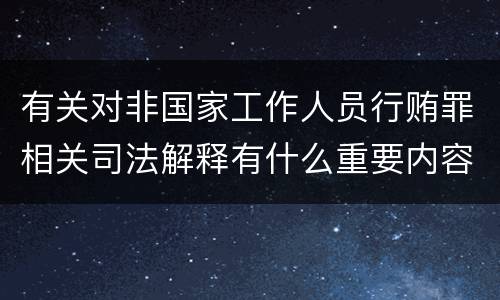 有关对非国家工作人员行贿罪相关司法解释有什么重要内容