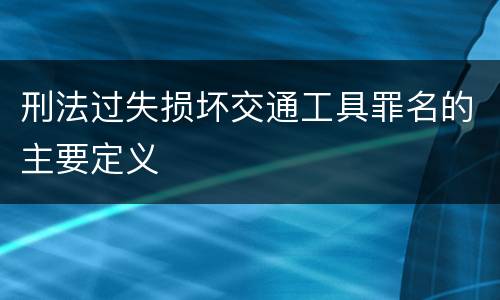 刑法过失损坏交通工具罪名的主要定义