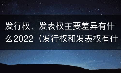 发行权、发表权主要差异有什么2022（发行权和发表权有什么区别）