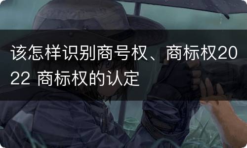 该怎样识别商号权、商标权2022 商标权的认定