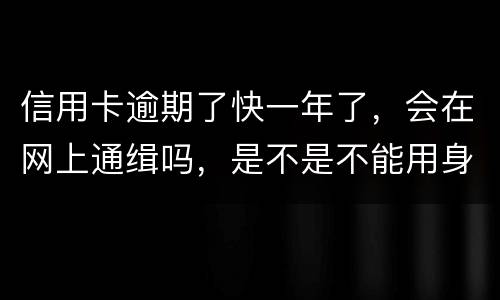 信用卡逾期了快一年了,会在网上通缉吗,是不是不能用身份证了