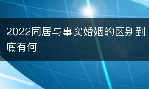 2022同居与事实婚姻的区别到底有何