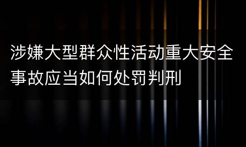 涉嫌大型群众性活动重大安全事故应当如何处罚判刑