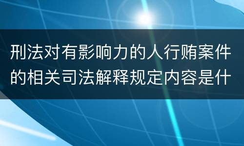 刑法对有影响力的人行贿案件的相关司法解释规定内容是什么