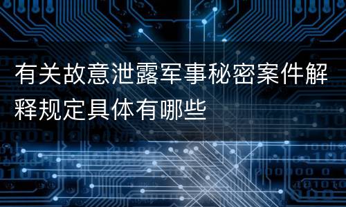 有关故意泄露军事秘密案件解释规定具体有哪些