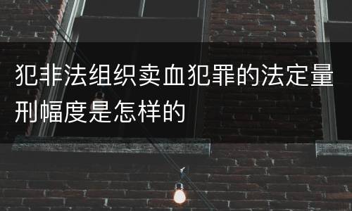 犯非法组织卖血犯罪的法定量刑幅度是怎样的