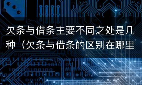 欠条与借条主要不同之处是几种（欠条与借条的区别在哪里）
