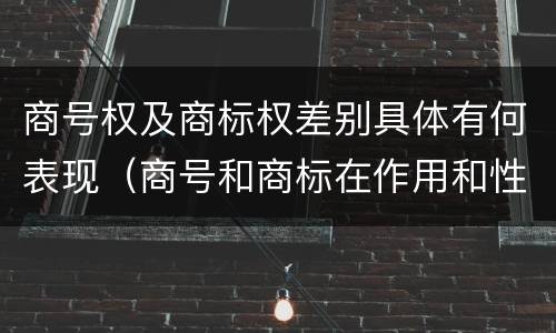 商号权及商标权差别具体有何表现（商号和商标在作用和性质上的区别）
