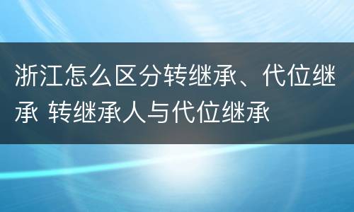 浙江怎么区分转继承、代位继承 转继承人与代位继承